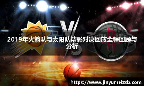 2019年火箭队与太阳队精彩对决回放全程回顾与分析