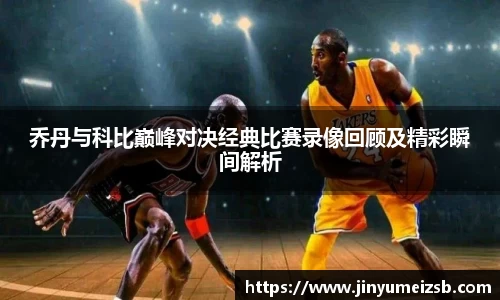 乔丹与科比巅峰对决经典比赛录像回顾及精彩瞬间解析