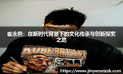 崔永熙：在新时代背景下的文化传承与创新探索之路