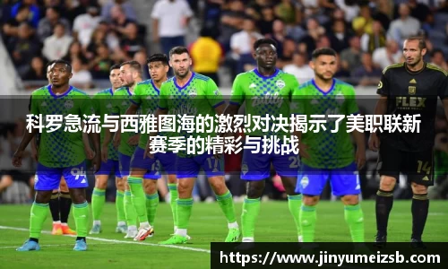 科罗急流与西雅图海的激烈对决揭示了美职联新赛季的精彩与挑战